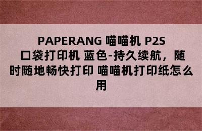 PAPERANG 喵喵机 P2S 口袋打印机 蓝色-持久续航，随时随地畅快打印 喵喵机打印纸怎么用